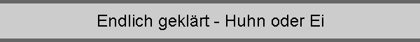 Endlich gekl�rt - Huhn oder Ei